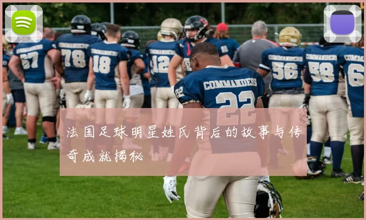 法国足球明星姓氏背后的故事与传奇成就揭秘