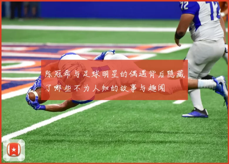 陈冠希与足球明星的偶遇背后隐藏了哪些不为人知的故事与趣闻