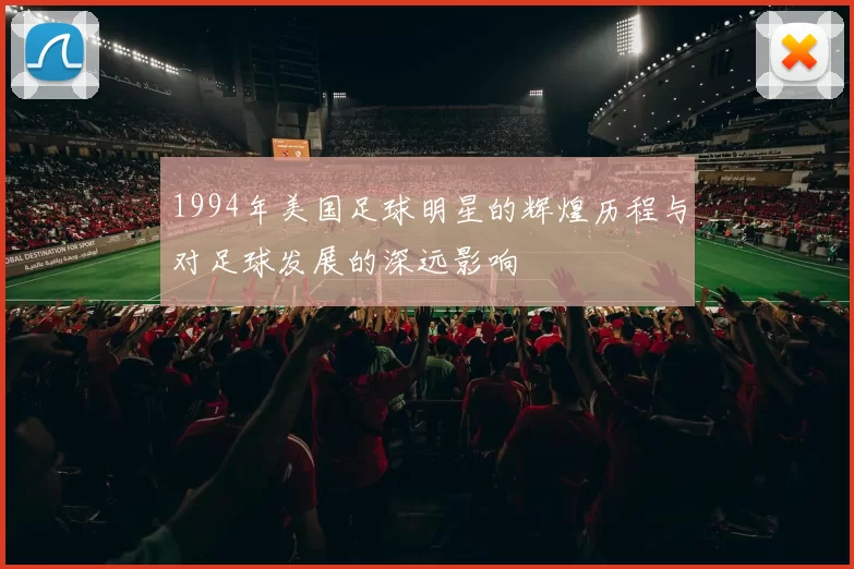 1994年美国足球明星的辉煌历程与对足球发展的深远影响