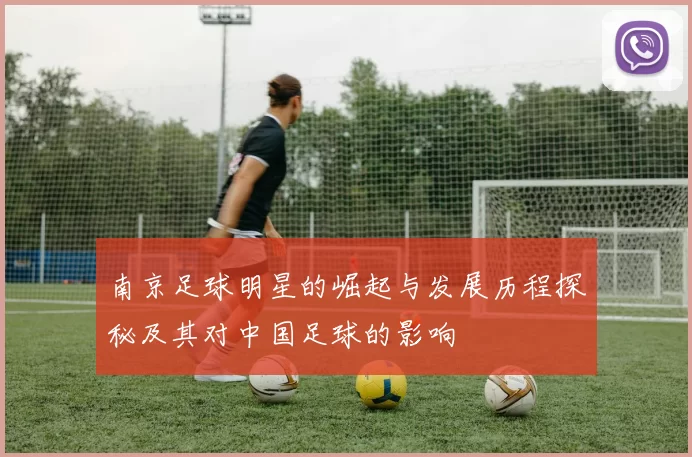 南京足球明星的崛起与发展历程探秘及其对中国足球的影响
