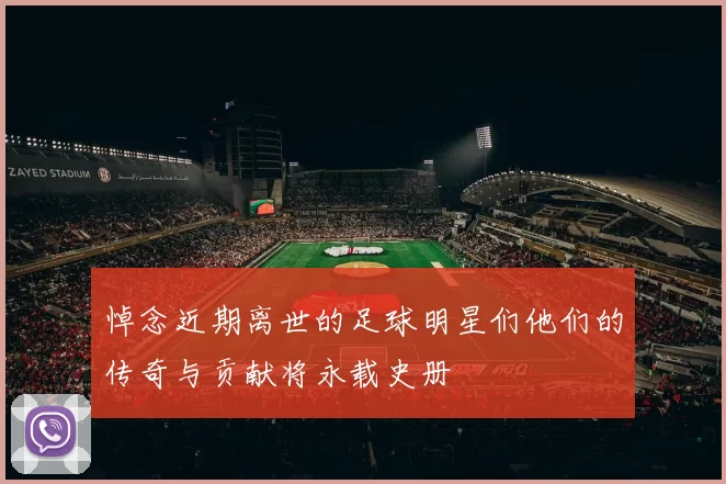 悼念近期离世的足球明星们他们的传奇与贡献将永载史册