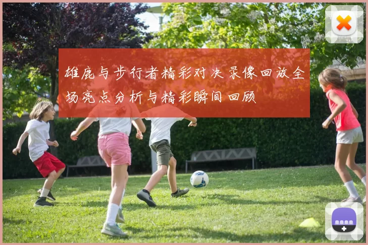 雄鹿与步行者精彩对决录像回放全场亮点分析与精彩瞬间回顾