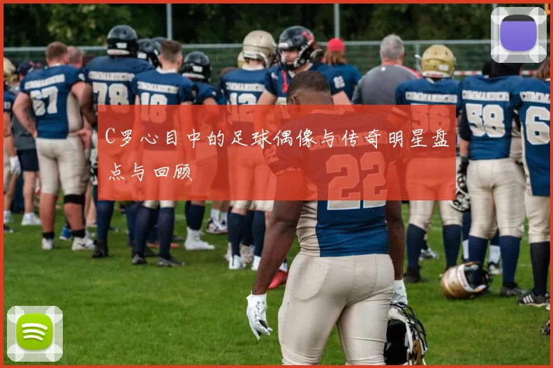 C罗心目中的足球偶像与传奇明星盘点与回顾