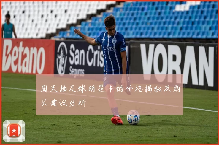 周天抽足球明星卡的价格揭秘及购买建议分析