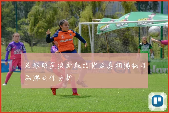 足球明星换新鞋的背后真相揭秘与品牌合作分析