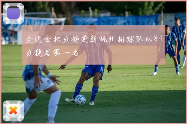 全运会积分榜更新杭州排球队以84分稳居第一名