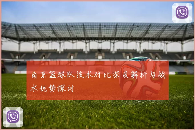 南京篮球队技术对比深度解析与战术优势探讨