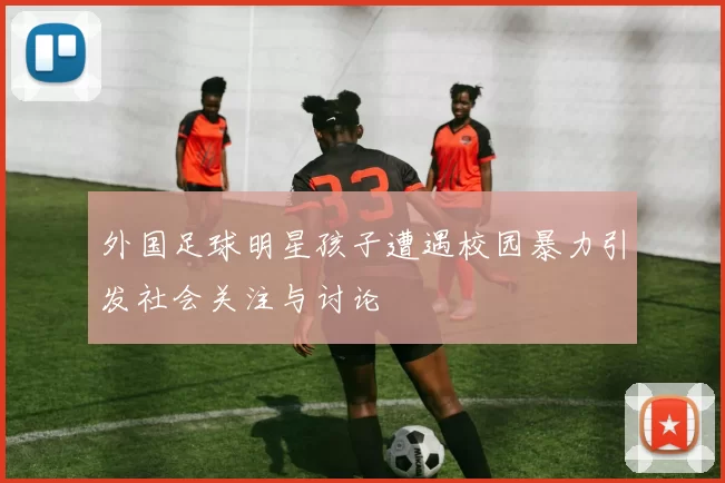 外国足球明星孩子遭遇校园暴力引发社会关注与讨论