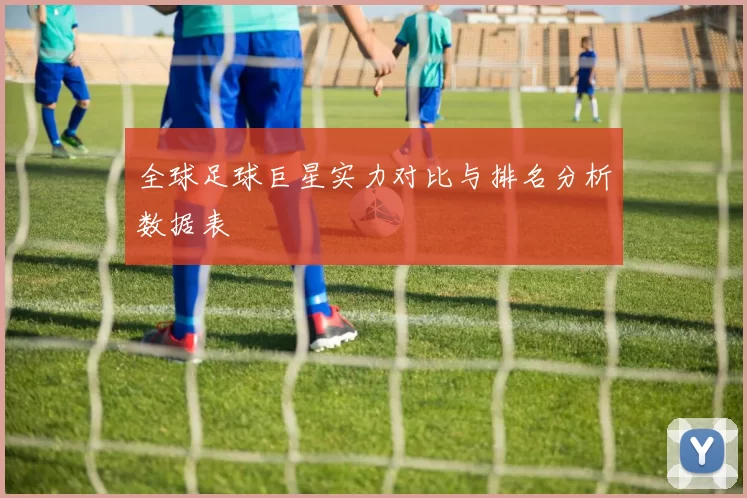 全球足球巨星实力对比与排名分析数据表