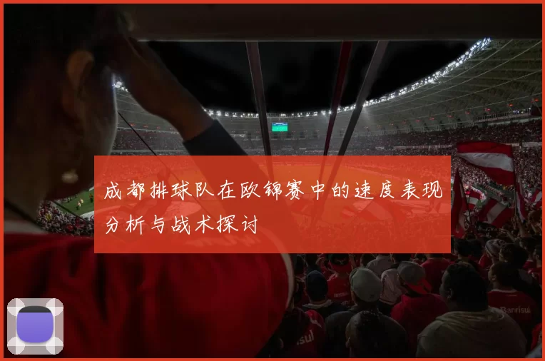 成都排球队在欧锦赛中的速度表现分析与战术探讨