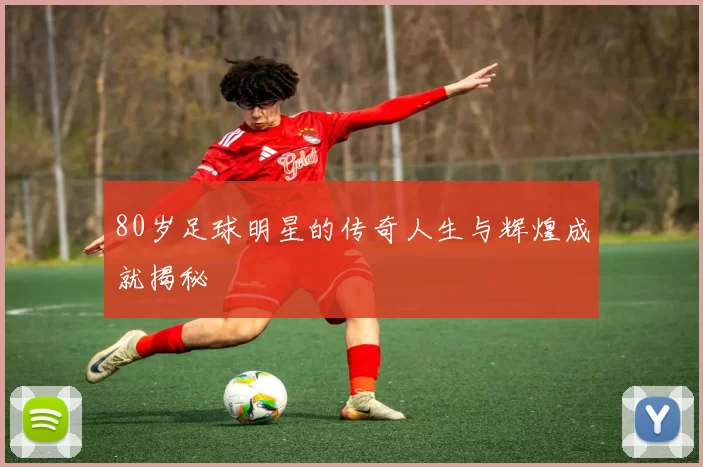 80岁足球明星的传奇人生与辉煌成就揭秘
