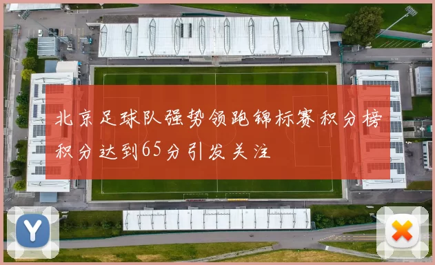 北京足球队强势领跑锦标赛积分榜积分达到65分引发关注