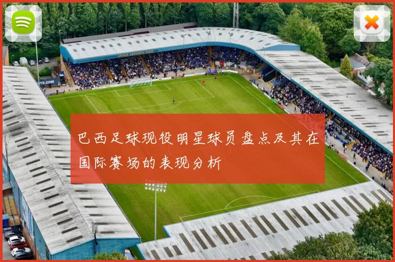 巴西足球现役明星球员盘点及其在国际赛场的表现分析