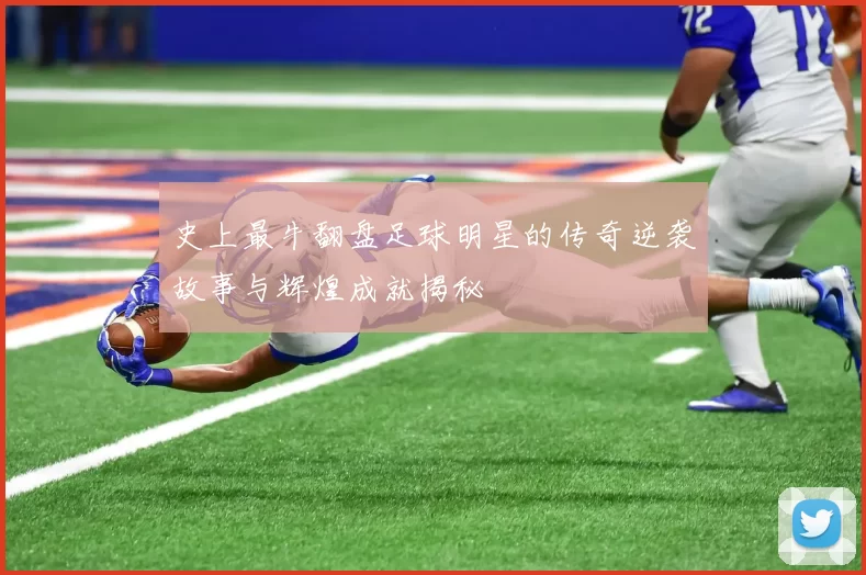 史上最牛翻盘足球明星的传奇逆袭故事与辉煌成就揭秘