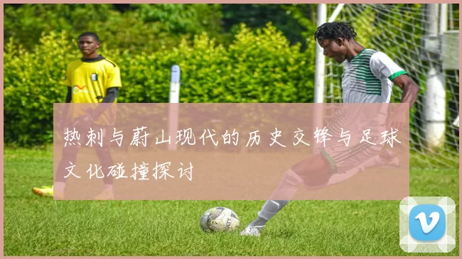 热刺与蔚山现代的历史交锋与足球文化碰撞探讨