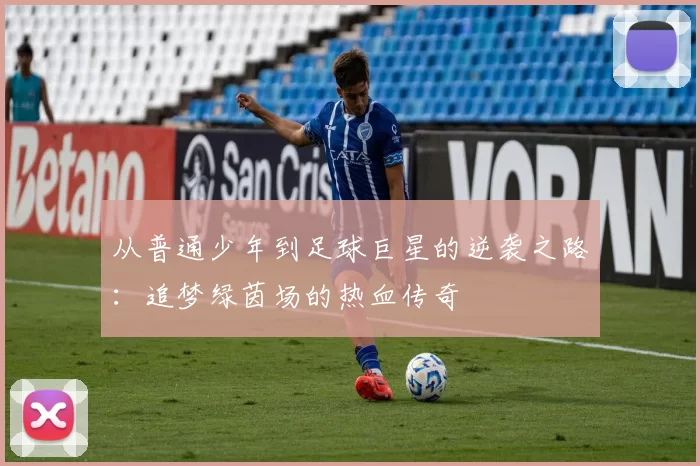从普通少年到足球巨星的逆袭之路：追梦绿茵场的热血传奇