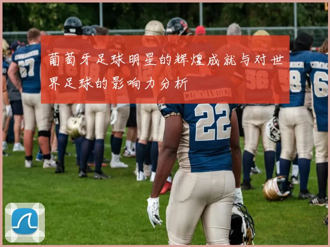 葡萄牙足球明星的辉煌成就与对世界足球的影响力分析