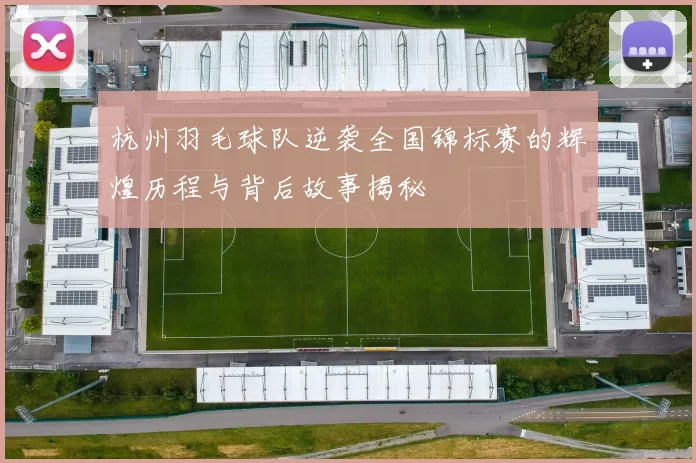 杭州羽毛球队逆袭全国锦标赛的辉煌历程与背后故事揭秘