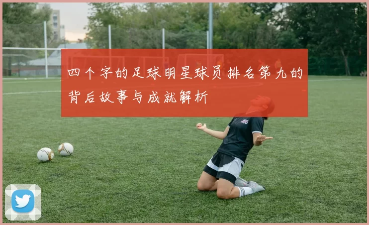 四个字的足球明星球员排名第九的背后故事与成就解析