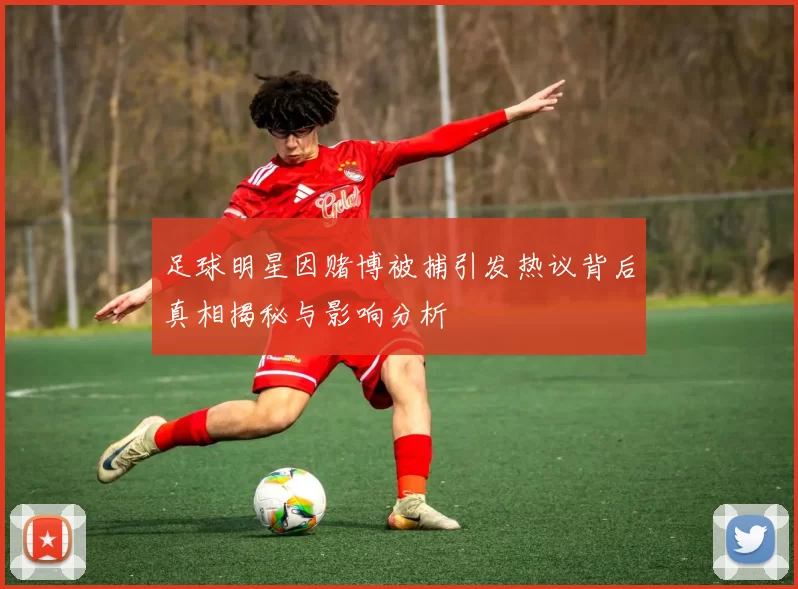 足球明星因赌博被捕引发热议背后真相揭秘与影响分析