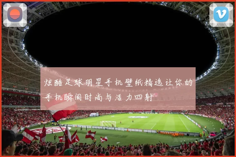 炫酷足球明星手机壁纸精选让你的手机瞬间时尚与活力四射