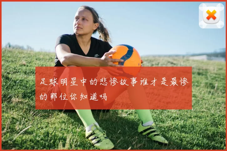 足球明星中的悲惨故事谁才是最惨的那位你知道吗