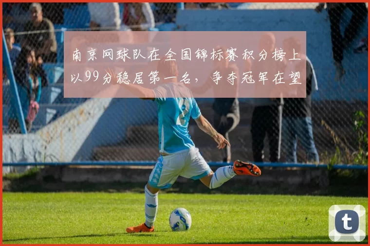 南京网球队在全国锦标赛积分榜上以99分稳居第一名，争夺冠军在望