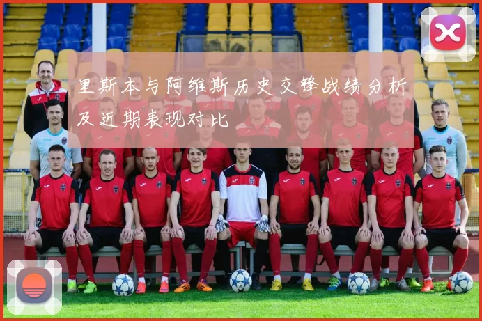 里斯本与阿维斯历史交锋战绩分析及近期表现对比