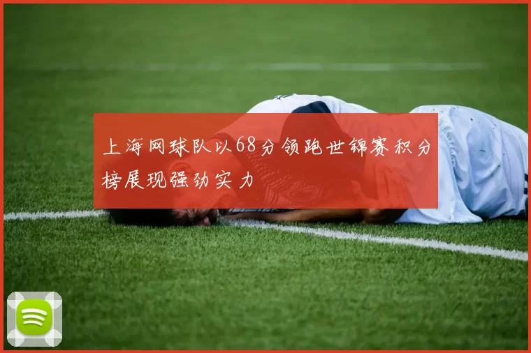 上海网球队以68分领跑世锦赛积分榜展现强劲实力