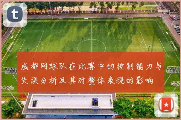 成都网球队在比赛中的控制能力与失误分析及其对整体表现的影响