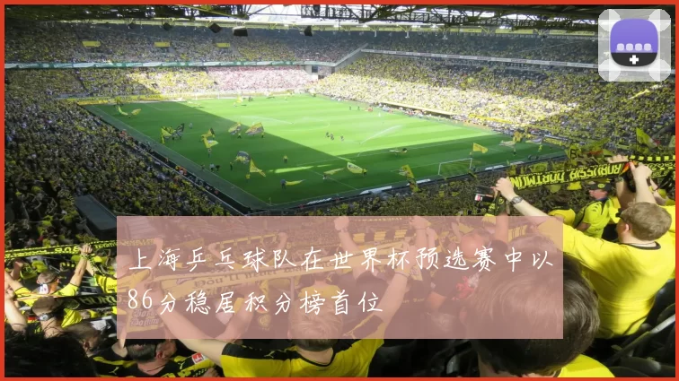 上海乒乓球队在世界杯预选赛中以86分稳居积分榜首位