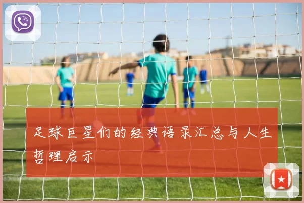 足球巨星们的经典语录汇总与人生哲理启示