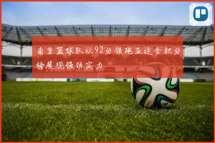 南京篮球队以92分领跑亚运会积分榜展现强劲实力