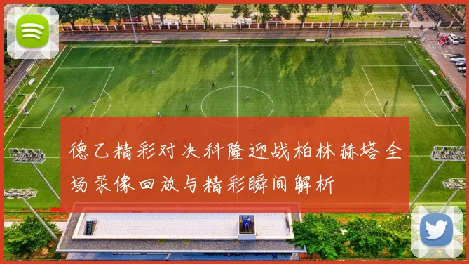 德乙精彩对决科隆迎战柏林赫塔全场录像回放与精彩瞬间解析