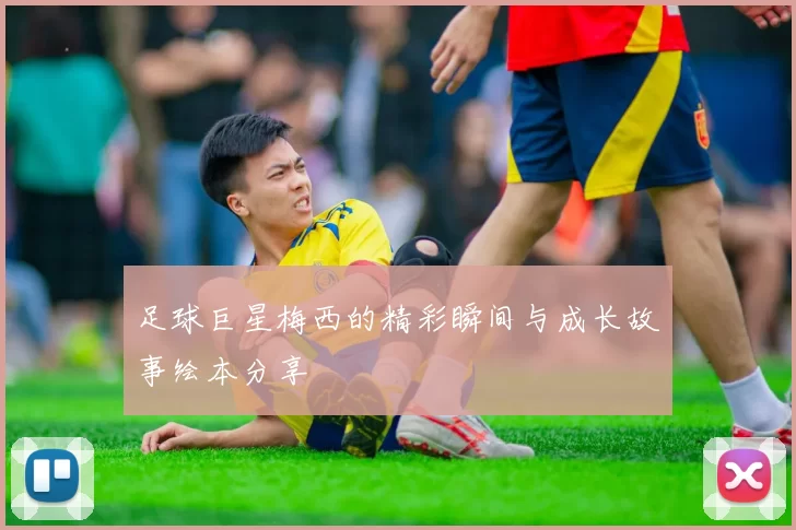 足球巨星梅西的精彩瞬间与成长故事绘本分享