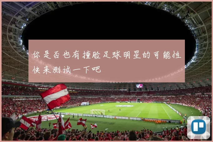 你是否也有撞脸足球明星的可能性快来测试一下吧