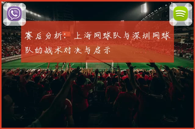 赛后分析：上海网球队与深圳网球队的战术对决与启示