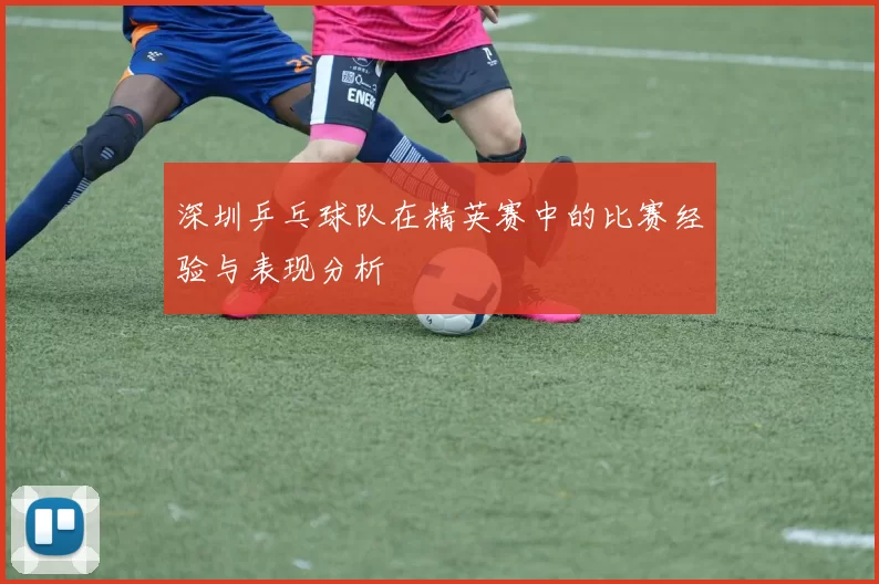 深圳乒乓球队在精英赛中的比赛经验与表现分析