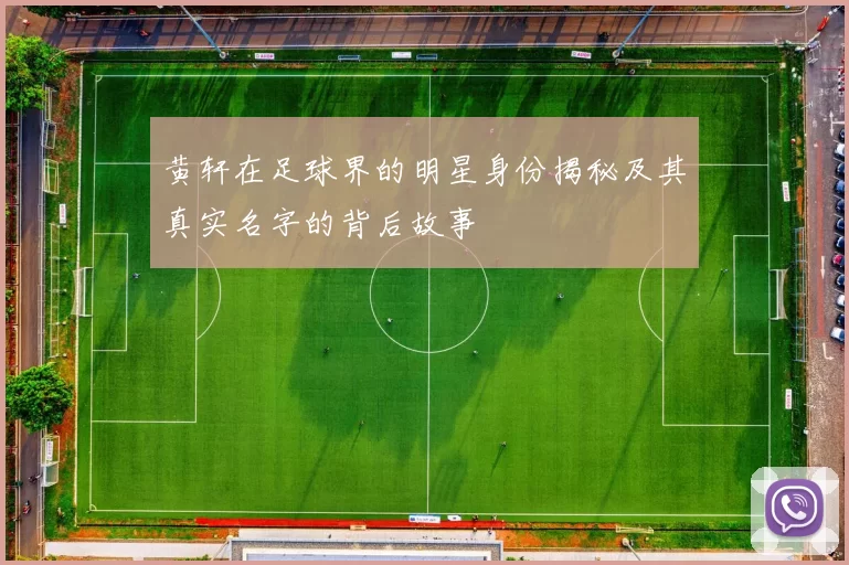 黄轩在足球界的明星身份揭秘及其真实名字的背后故事