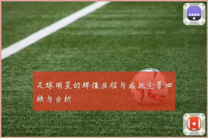 足球明星的辉煌历程与成就全景回顾与分析