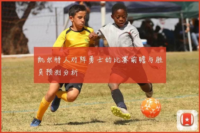 凯尔特人对阵勇士的比赛前瞻与胜负预测分析