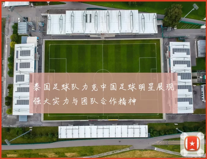 泰国足球队力克中国足球明星展现强大实力与团队合作精神