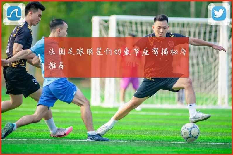 法国足球明星们的豪华座驾揭秘与推荐