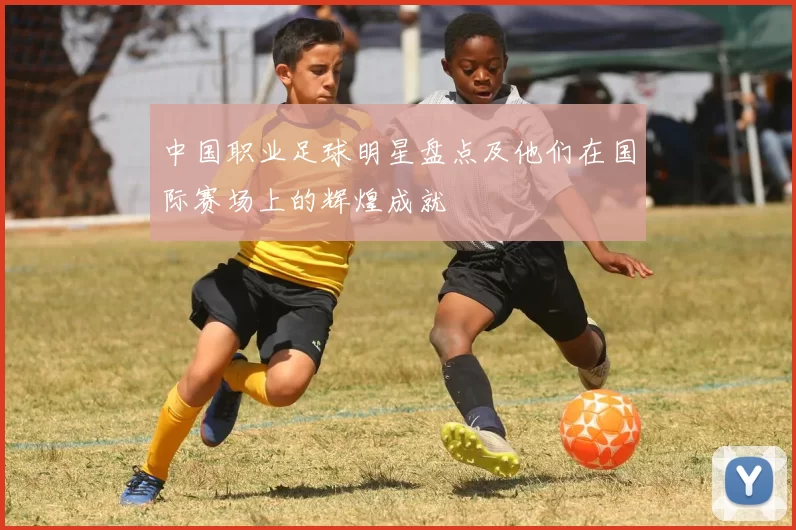 中国职业足球明星盘点及他们在国际赛场上的辉煌成就