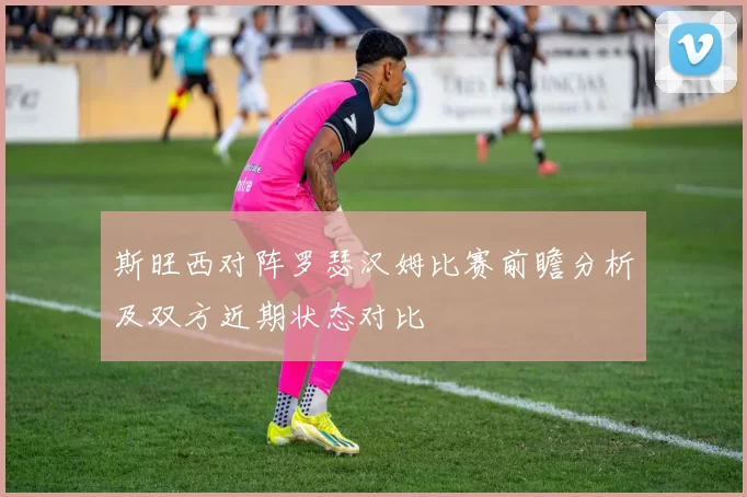 斯旺西对阵罗瑟汉姆比赛前瞻分析及双方近期状态对比