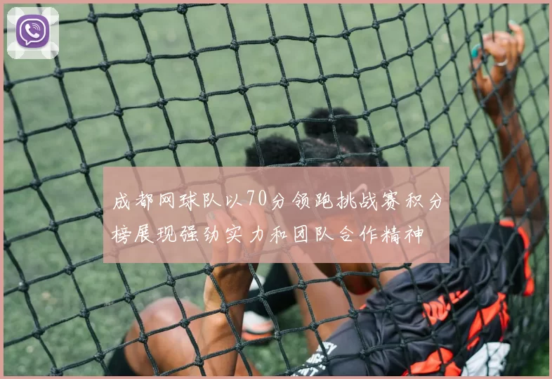 成都网球队以70分领跑挑战赛积分榜展现强劲实力和团队合作精神