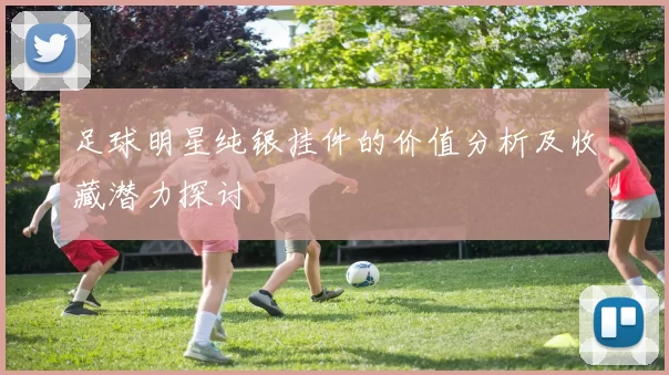 足球明星纯银挂件的价值分析及收藏潜力探讨