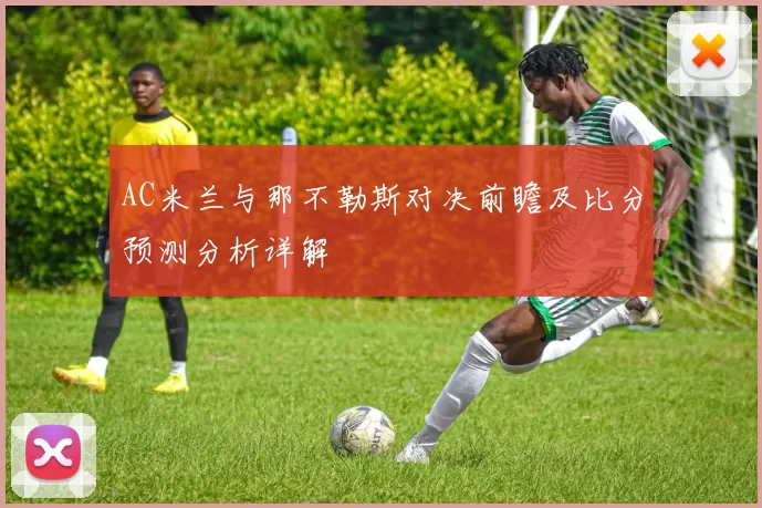AC米兰与那不勒斯对决前瞻及比分预测分析详解