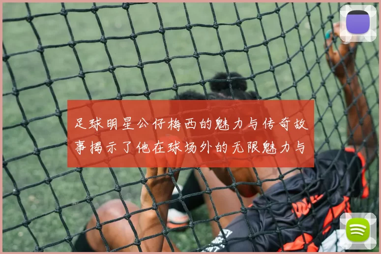足球明星公仔梅西的魅力与传奇故事揭示了他在球场外的无限魅力与影响力
