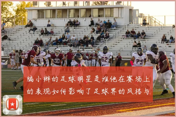 编小辫的足球明星是谁他在赛场上的表现如何影响了足球界的风格与潮流